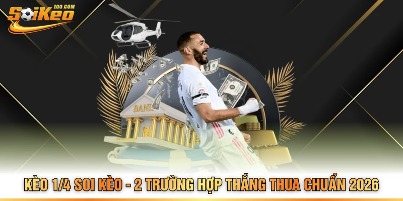 Kèo 1/4 Soi Kèo - 2 Trường Hợp Thắng Thua Chuẩn 2026