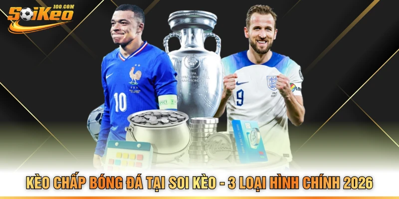 Kèo Chấp Bóng Đá Tại Soi Kèo - 3 Loại Hình Chính 2026