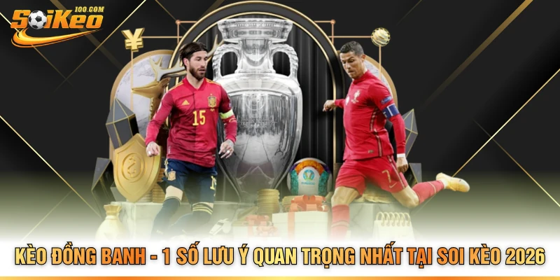 Kèo Đồng Banh - 1 Số Lưu Ý Quan Trọng Nhất Tại Soi Kèo 2026