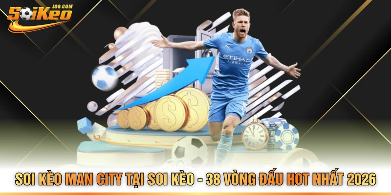 Soi Kèo Man City Tại Soi Kèo - 38 Vòng Đấu Hot Nhất 2026